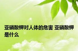 亚硝酸钾对人体的危害 亚硝酸钾是什么