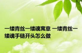 一缕青丝一缕魂寓意 一缕青丝一缕魂手链开头怎么做