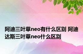 阿迪三叶草neo有什么区别 阿迪达斯三叶草neo什么区别