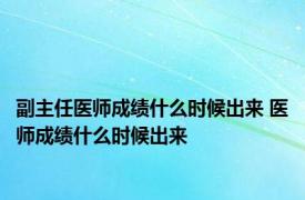 副主任医师成绩什么时候出来 医师成绩什么时候出来