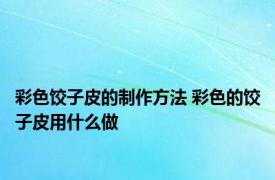 彩色饺子皮的制作方法 彩色的饺子皮用什么做