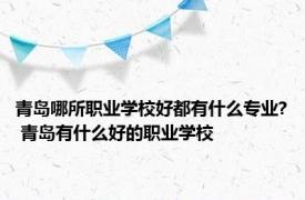 青岛哪所职业学校好都有什么专业? 青岛有什么好的职业学校