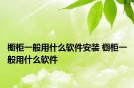 橱柜一般用什么软件安装 橱柜一般用什么软件