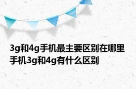 3g和4g手机最主要区别在哪里 手机3g和4g有什么区别