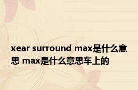 xear surround max是什么意思 max是什么意思车上的