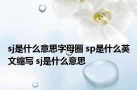 sj是什么意思字母圈 sp是什么英文缩写 sj是什么意思