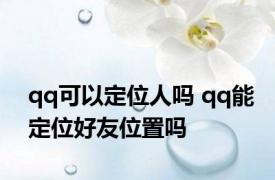 qq可以定位人吗 qq能定位好友位置吗