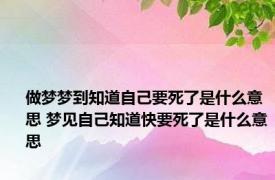 做梦梦到知道自己要死了是什么意思 梦见自己知道快要死了是什么意思