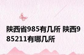 陕西省985有几所 陕西985211有哪几所