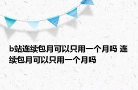 b站连续包月可以只用一个月吗 连续包月可以只用一个月吗