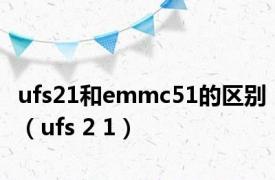 ufs21和emmc51的区别（ufs 2 1）