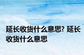 延长收货什么意思? 延长收货什么意思