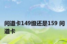 问道卡149级还是159 问道卡 