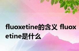 fluoxetine的含义 fluoxetine是什么