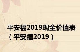 平安福2019现金价值表（平安福2019）