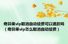 奇异果vip取消自动续费可以退款吗（奇异果vip怎么取消自动续费）