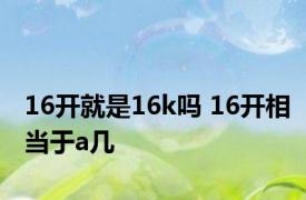 16开就是16k吗 16开相当于a几