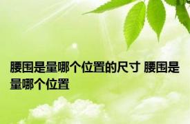 腰围是量哪个位置的尺寸 腰围是量哪个位置