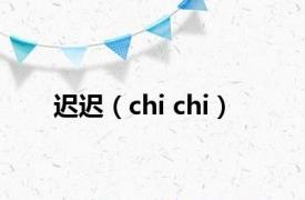 迟迟（chi chi）