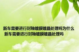 新车需要进行封釉镀膜镀晶处理吗为什么 新车需要进行封釉镀膜镀晶处理吗