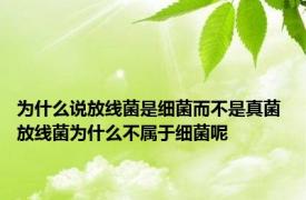 为什么说放线菌是细菌而不是真菌 放线菌为什么不属于细菌呢