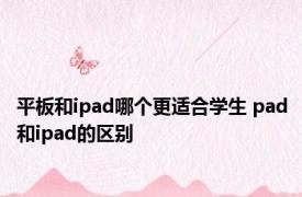 平板和ipad哪个更适合学生 pad和ipad的区别