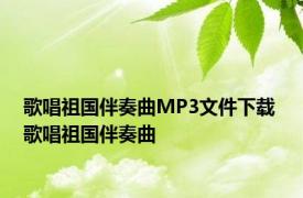 歌唱祖国伴奏曲MP3文件下载 歌唱祖国伴奏曲 