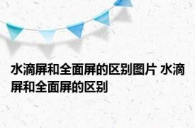 水滴屏和全面屏的区别图片 水滴屏和全面屏的区别