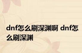 dnf怎么刷深渊啊 dnf怎么刷深渊