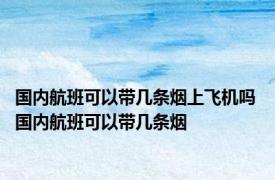 国内航班可以带几条烟上飞机吗 国内航班可以带几条烟