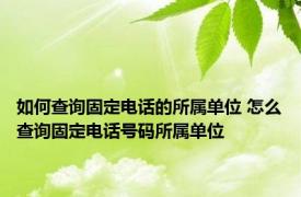 如何查询固定电话的所属单位 怎么查询固定电话号码所属单位