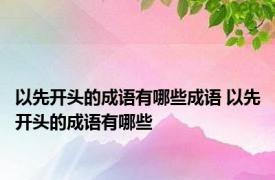 以先开头的成语有哪些成语 以先开头的成语有哪些