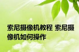 索尼摄像机教程 索尼摄像机如何操作