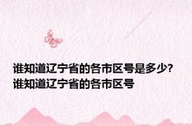 谁知道辽宁省的各市区号是多少? 谁知道辽宁省的各市区号