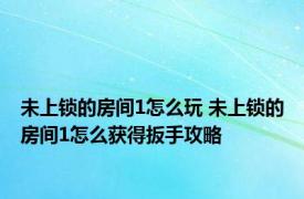 未上锁的房间1怎么玩 未上锁的房间1怎么获得扳手攻略