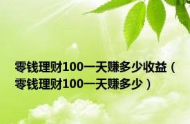 零钱理财100一天赚多少收益（零钱理财100一天赚多少）