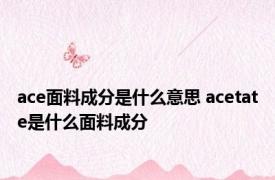 ace面料成分是什么意思 acetate是什么面料成分