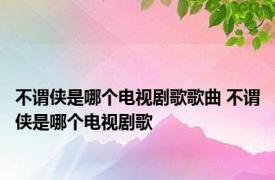 不谓侠是哪个电视剧歌歌曲 不谓侠是哪个电视剧歌