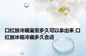 口红放冷藏室里多久可以拿出来 口红放冰箱冷藏多久合适