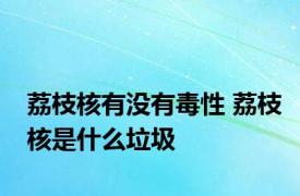 荔枝核有没有毒性 荔枝核是什么垃圾