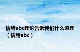 情绪abc理论告诉我们什么道理（情绪abc）