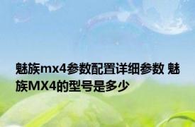 魅族mx4参数配置详细参数 魅族MX4的型号是多少