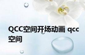 QCC空间开场动画 qcc空间 