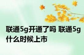 联通5g开通了吗 联通5g什么时候上市