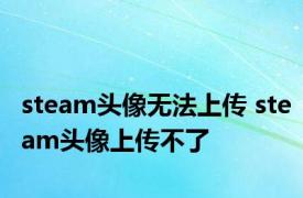 steam头像无法上传 steam头像上传不了