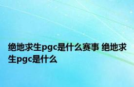 绝地求生pgc是什么赛事 绝地求生pgc是什么