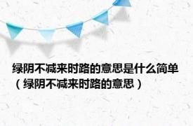 绿阴不减来时路的意思是什么简单（绿阴不减来时路的意思）