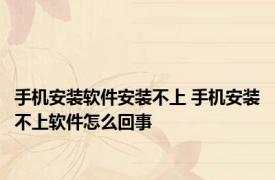 手机安装软件安装不上 手机安装不上软件怎么回事