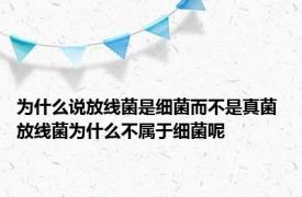 为什么说放线菌是细菌而不是真菌 放线菌为什么不属于细菌呢