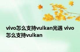 vivo怎么支持vulkan光遇 vivo怎么支持vulkan